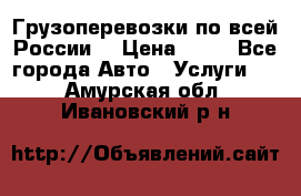 Грузоперевозки по всей России! › Цена ­ 33 - Все города Авто » Услуги   . Амурская обл.,Ивановский р-н